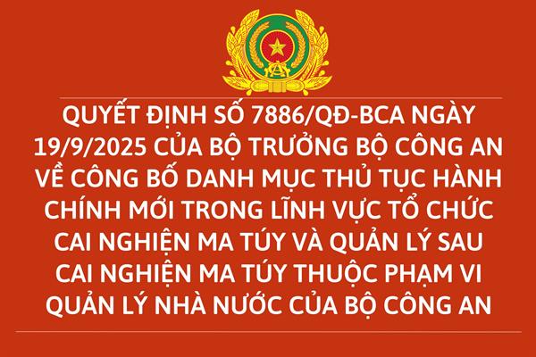 Quyết định số 7886/QĐ-BCA ngày 19/9/2025 của Bộ trưởng Bộ Công an về công bố danh mục thủ tục hành chính mới trong lĩnh vực tổ chức cai nghiện ma túy và quản lý sau cai nghiện ma túy thuộc phạm vi quản lý nhà nước của Bộ Công an